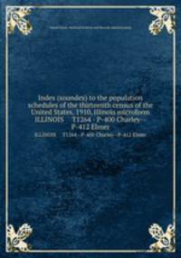 Index (soundex) to the population schedules of the thirteenth census of the United States, 1910, Illinois microform. ILLINOIS T1264 - P-400 Charley--P-412 Elmer