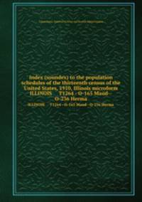 Index (soundex) to the population schedules of the thirteenth census of the United States, 1910, Illinois microform. ILLINOIS T1264 - O-165 Maud--O-236 Herma
