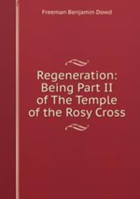 Regeneration: Being Part II of The Temple of the Rosy Cross
