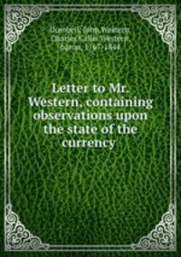 Letter to Mr. Western, containing observations upon the state of the currency