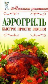 Аэрогриль. Быстро! Просто! Вкусно!