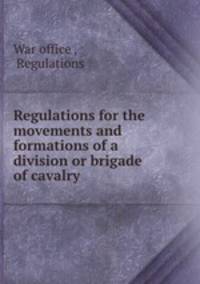Regulations for the movements and formations of a division or brigade of cavalry