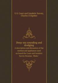 Deep-sea sounding and dredging. A description and discussion of the method and appliances used on board the Coast and Geodetic Survey Steamer, "Blake."
