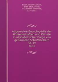 Allgemeine Encyclopdie der Wissenschaften und Knste in alphabetischer Folge von genannten Schriftstellern. 38-39