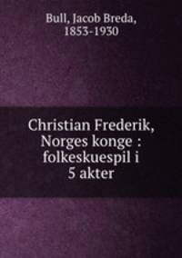 Christian Frederik, Norges konge : folkeskuespil i 5 akter
