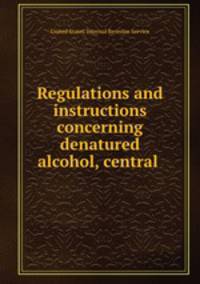 Regulations and instructions concerning denatured alcohol, central .