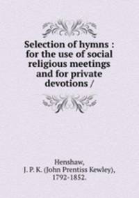 Selection of hymns : for the use of social religious meetings and for private devotions /