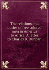 The relations and duties of free colored men in America to Africa. A letter to Charles B. Dunbar
