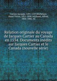 Relation originale du voyage de Jacques Cartier au Canada en 1534. Documents inedits sur Jacques Cartier et le Canada (nouvelle serie)