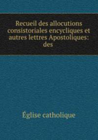 Recueil des allocutions consistoriales encycliques et autres lettres Apostoliques: des .