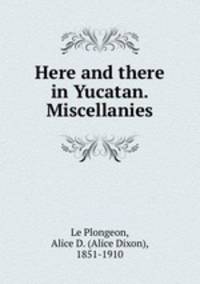 Here and there in Yucatan. Miscellanies