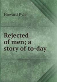 Rejected of men; a story of to-day