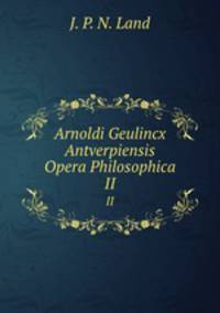 Arnoldi Geulincx Antverpiensis Opera Philosophica. Volume 2