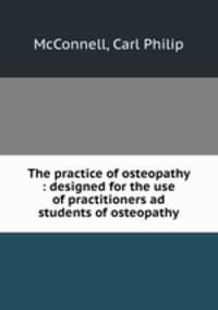 The practice of osteopathy : designed for the use of practitioners ad students of osteopathy