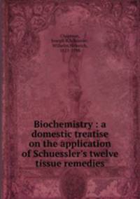 Biochemistry : a domestic treatise on the application of Schuessler`s twelve tissue remedies