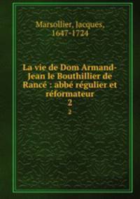 La vie de Dom Armand-Jean le Bouthillier de Ranc : abb rgulier et rformateur. 2