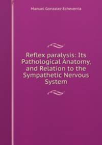 Reflex paralysis: Its Pathological Anatomy, and Relation to the Sympathetic Nervous System
