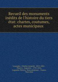Recueil des monuments indits de l`histoire du tiers tat: chartes, coutumes, actes municipaux .