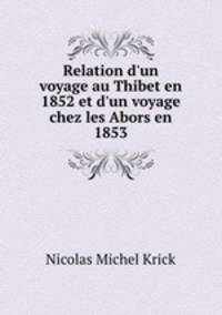 Relation d`un voyage au Thibet en 1852 et d`un voyage chez les Abors en 1853