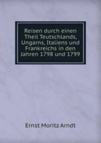 Reisen durch einen Theil Teutschlands, Ungarns, Italiens und Frankreichs in den Jahren 1798 und 1799