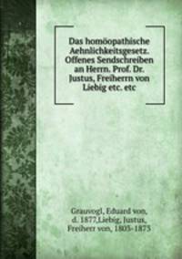 Das homopathische Aehnlichkeitsgesetz. Offenes Sendschreiben an Herrn. Prof. Dr. Justus, Freiherrn von Liebig etc. etc.