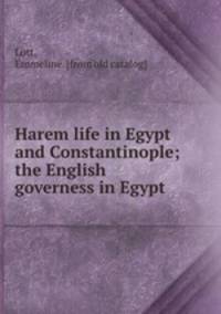 Harem life in Egypt and Constantinople; the English governess in Egypt