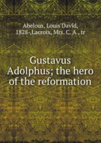 Gustavus Adolphus; the hero of the reformation