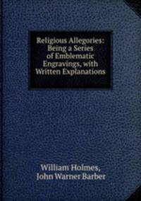 Religious Allegories: Being a Series of Emblematic Engravings, with Written Explanations .