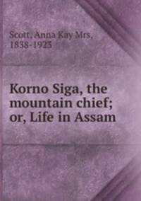 Korno Siga, the mountain chief; or, Life in Assam