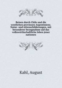 Reisen durch Chile und die westlichen provinzen Argentiniens. Natur- und sittenschilderungen, mit besonderer bezugnahme auf das volkswirthschaftliche leben jener nationen