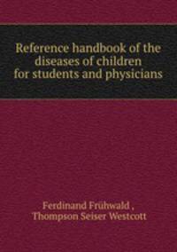 Reference handbook of the diseases of children for students and physicians
