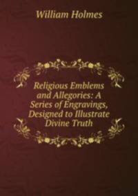 Religious Emblems and Allegories: A Series of Engravings, Designed to Illustrate Divine Truth
