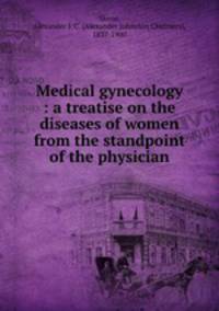 Medical gynecology : a treatise on the diseases of women from the standpoint of the physician