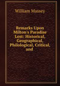 Remarks Upon Milton`s Paradise Lost: Historical, Geographical, Philological, Critical, and .
