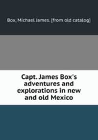 Capt. James Box`s adventures and explorations in new and old Mexico