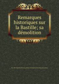 Remarques historiques sur la Bastille; sa demolition