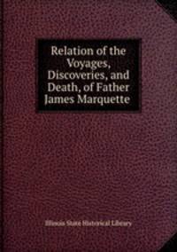 Relation of the Voyages, Discoveries, and Death, of Father James Marquette .