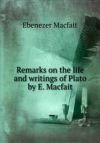 Remarks on the life and writings of Plato by E. Macfait.