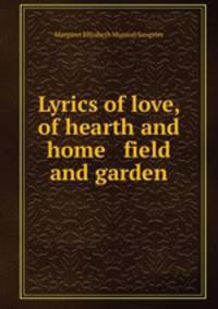 Lyrics of love, of hearth and home & field and garden