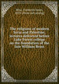 The religions of modern Syria and Palestine; lectures delivered before Lake Forest college on the foundation of the late William Bross