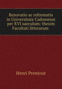 Renovatio ac reformatio in Universitate Cadomensi per XVI saeculum: thesim Facultati litterarum .