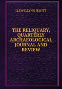 THE RELIQUARY, QUARTERLY ARCHAEOLOGICAL JOURNAL AND REVIEW.