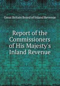 Report of the Commissioners of His Majesty`s Inland Revenue