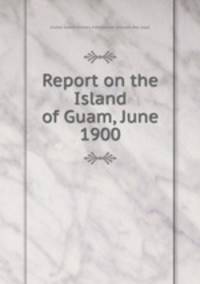 Report on the Island of Guam, June 1900