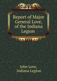 Report of Major General Love, of the Indiana Legion .