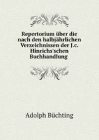 Repertorium ber die nach den halbjhrlichen Verzeichnissen der J.c. Hinrichs`schen Buchhandlung .