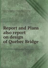 Report and Plans also report on design of Quebec Bridge