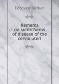 Remarks on some forms of disease of the cervix uteri