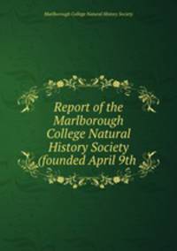 Report of the Marlborough College Natural History Society (founded April 9th .
