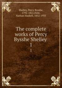 The complete works of Percy Bysshe Shelley .. 1